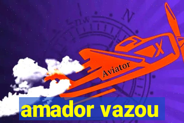 amador vazou